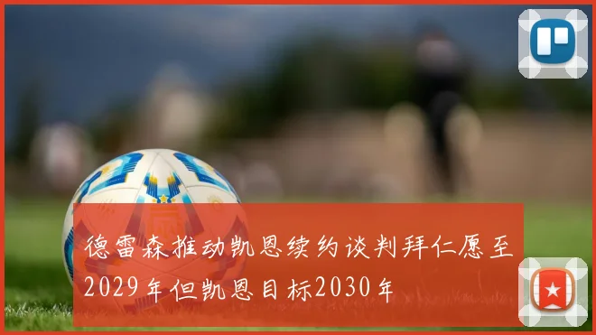 德雷森推动凯恩续约谈判拜仁愿至2029年但凯恩目标2030年