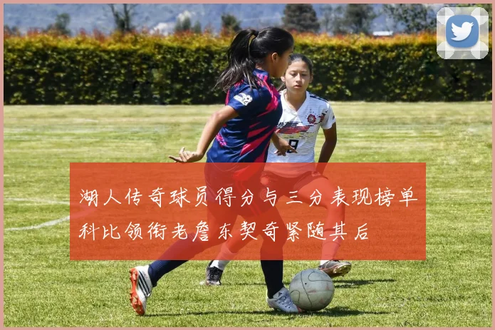 湖人传奇球员得分与三分表现榜单科比领衔老詹东契奇紧随其后