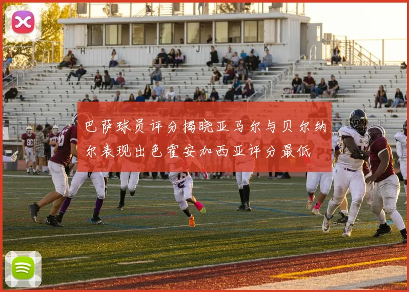 巴萨球员评分揭晓亚马尔与贝尔纳尔表现出色霍安加西亚评分最低