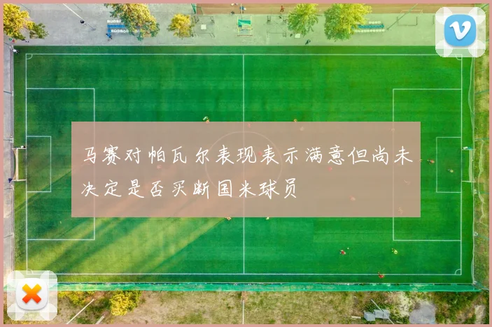 马赛对帕瓦尔表现表示满意但尚未决定是否买断国米球员