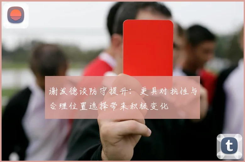 谢泼德谈防守提升：更具对抗性与合理位置选择带来积极变化