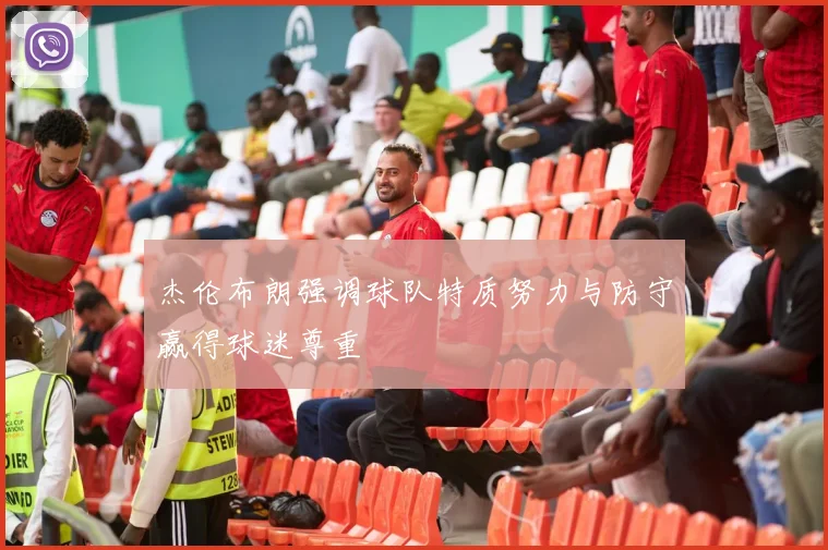 杰伦布朗强调球队特质努力与防守赢得球迷尊重