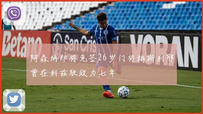 阿森纳即将免签26岁门将梅斯利耶曾在利兹联效力七年