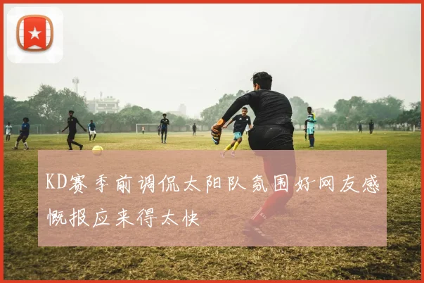KD赛季前调侃太阳队氛围好网友感慨报应来得太快